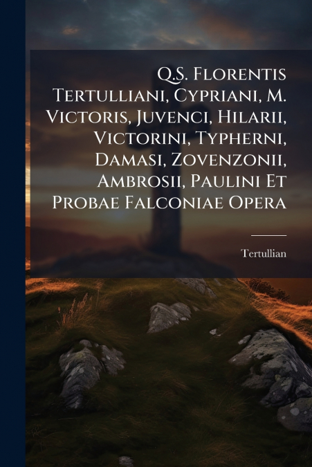 Q.S. FLORENTIS TERTULLIANI, CYPRIANI, M. VICTORIS, JUVENCI,