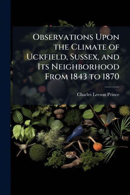 OBSERVATIONS UPON THE CLIMATE OF UCKFIELD, SUSSEX, AND ITS N