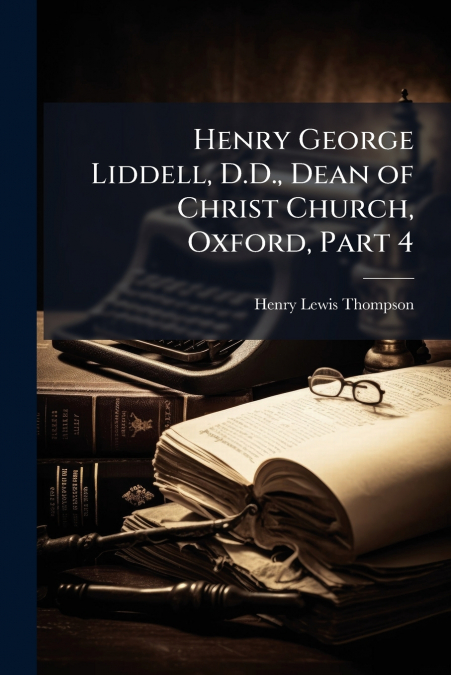 HENRY GEORGE LIDDELL, D.D., DEAN OF CHRIST CHURCH, OXFORD, P