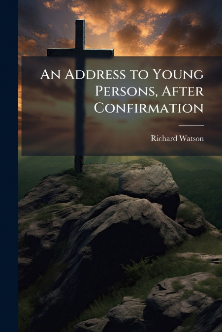AN ADDRESS TO YOUNG PERSONS, AFTER CONFIRMATION