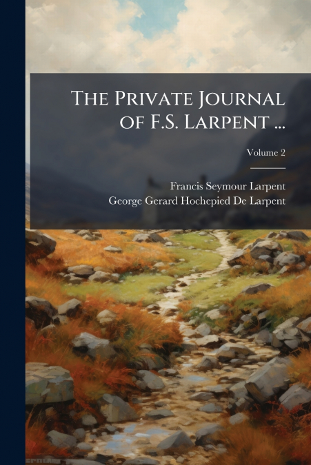 THE PRIVATE JOURNAL OF F.S. LARPENT ...