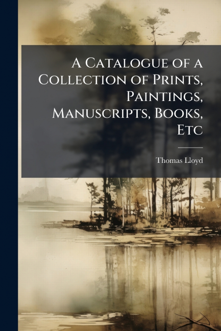 A CATALOGUE OF A COLLECTION OF PRINTS, PAINTINGS, MANUSCRIPT