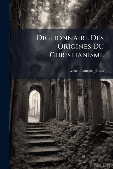 DICTIONNAIRE DES ORIGINES DU CHRISTIANISME