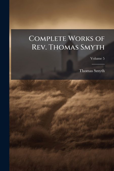 COMPLETE WORKS OF REV. THOMAS SMYTH, VOLUME 5