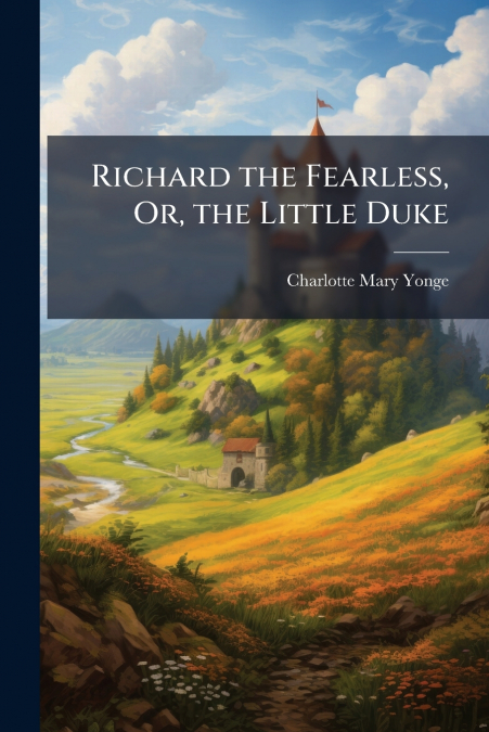 RICHARD THE FEARLESS, OR, THE LITTLE DUKE