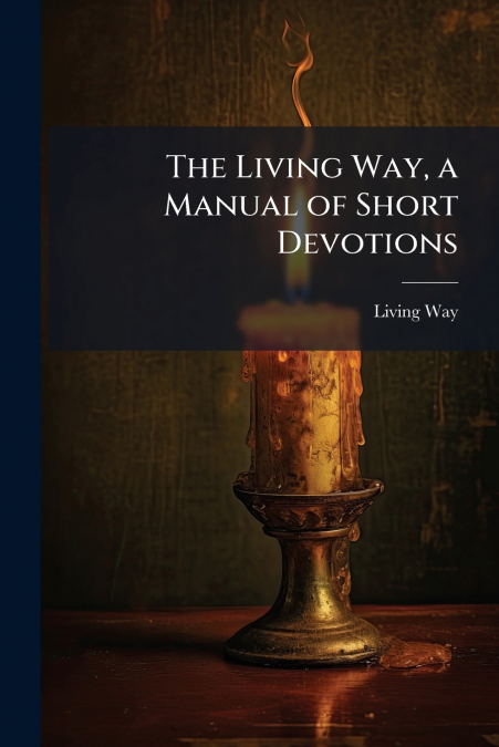 THE LIVING WAY, A MANUAL OF SHORT DEVOTIONS