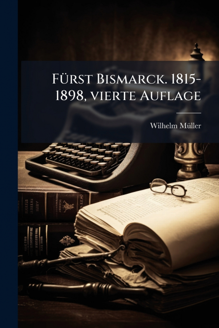 FURST BISMARCK. 1815-1898, VIERTE AUFLAGE