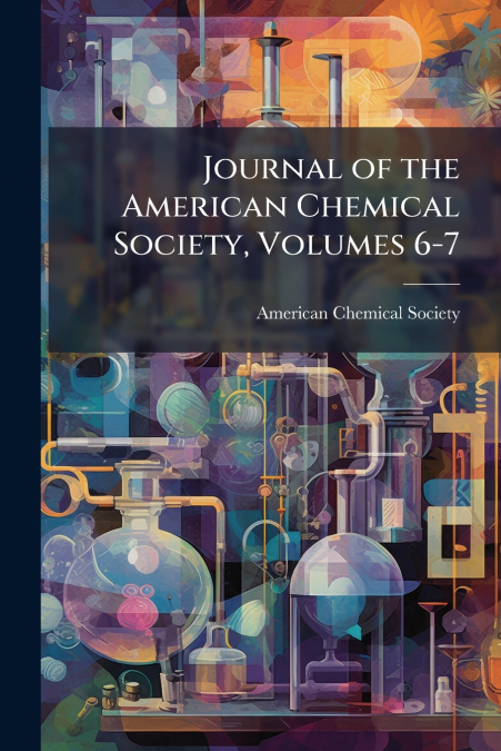 JOURNAL OF THE AMERICAN CHEMICAL SOCIETY, VOLUMES 6-7