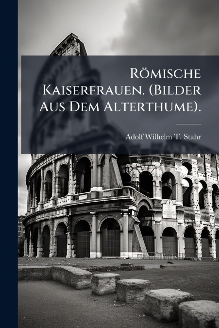 ROMISCHE KAISERFRAUEN. (BILDER AUS DEM ALTERTHUME).
