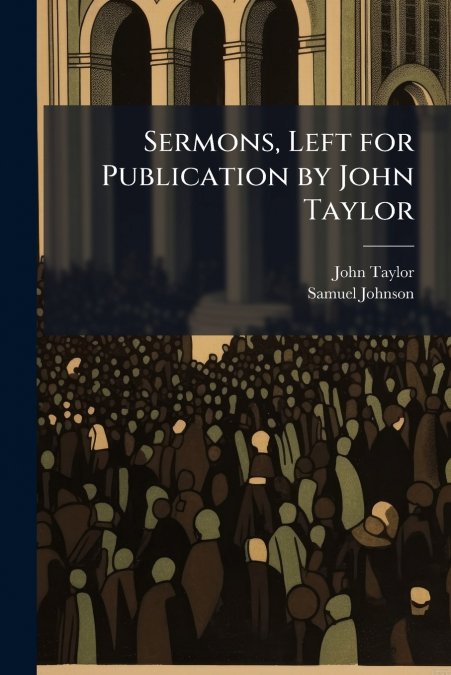 SERMONS, LEFT FOR PUBLICATION BY JOHN TAYLOR