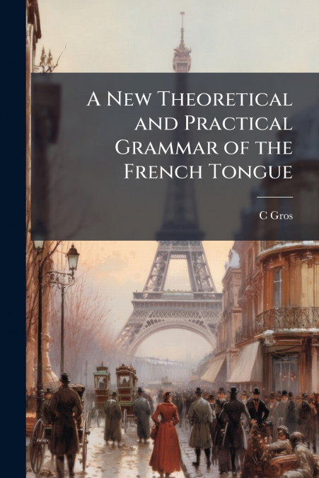 A NEW THEORETICAL AND PRACTICAL GRAMMAR OF THE FRENCH TONGUE
