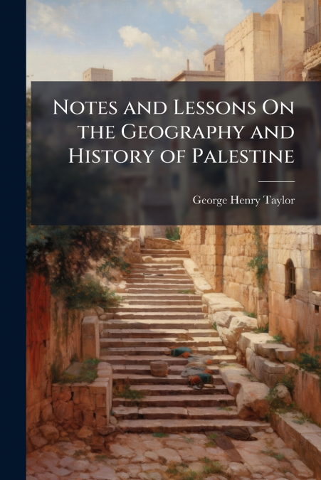 NOTES AND LESSONS ON THE GEOGRAPHY AND HISTORY OF PALESTINE