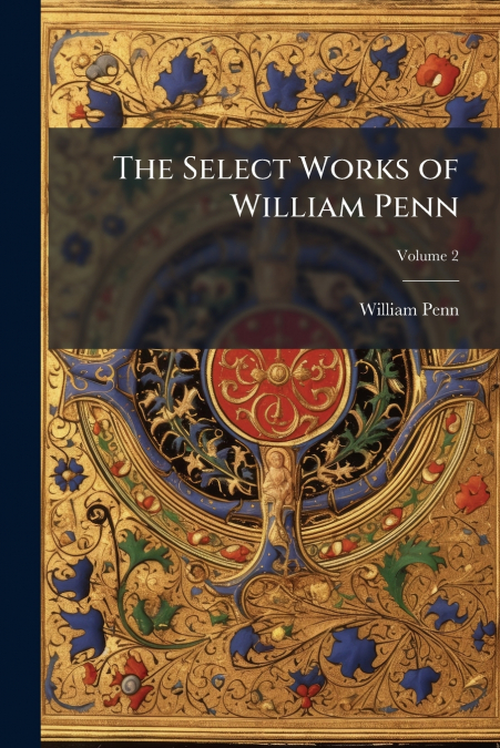 THE SELECT WORKS OF WILLIAM PENN, VOLUME 2