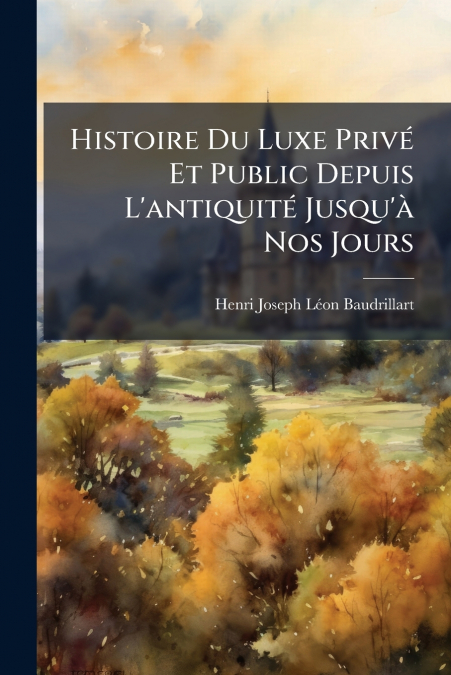 HISTOIRE DU LUXE PRIVE ET PUBLIC DEPUIS L?ANTIQUITE JUSQU?A