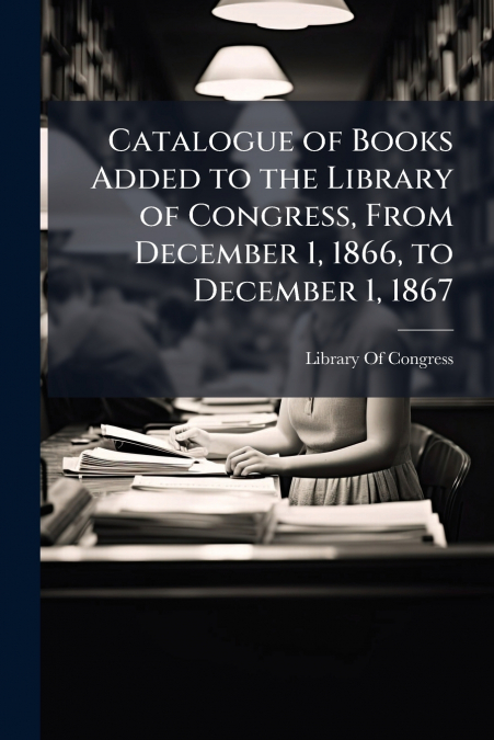 CATALOGUE OF BOOKS ADDED TO THE LIBRARY OF CONGRESS, FROM DE