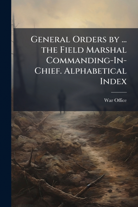 GENERAL ORDERS BY ... THE FIELD MARSHAL COMMANDING-IN-CHIEF.