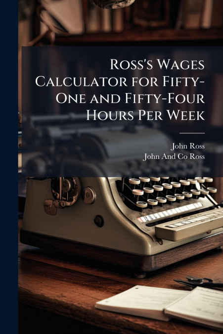 ROSS?S WAGES CALCULATOR FOR FIFTY-ONE AND FIFTY-FOUR HOURS P