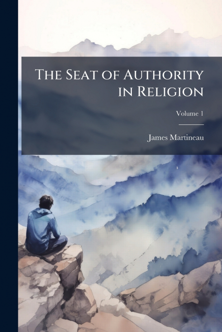 THE SEAT OF AUTHORITY IN RELIGION, VOLUME 1