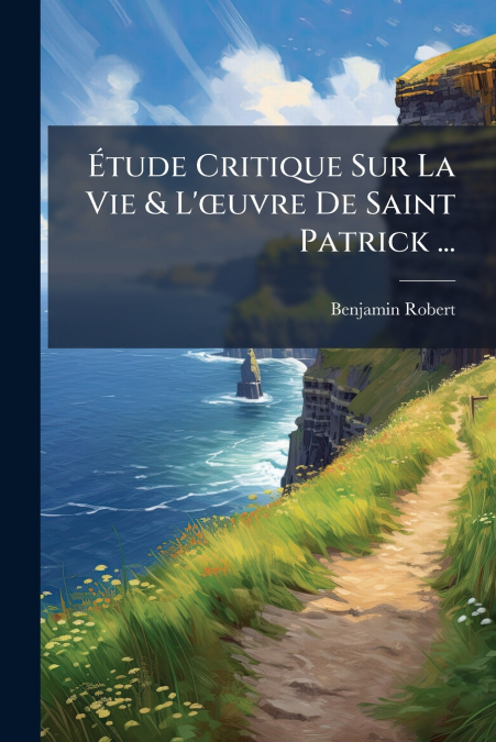 ETUDE CRITIQUE SUR LA VIE & L??UVRE DE SAINT PATRICK ...