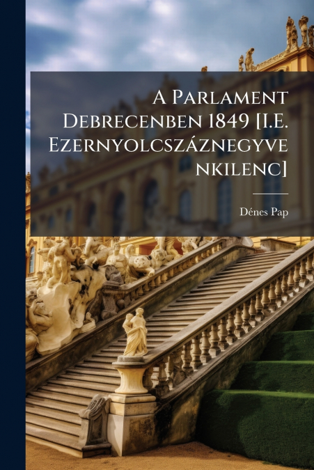 A PARLAMENT DEBRECENBEN 1849 [I.E. EZERNYOLCSZAZNEGYVENKILEN