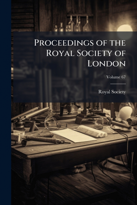 PROCEEDINGS OF THE ROYAL SOCIETY OF LONDON, VOLUME 67