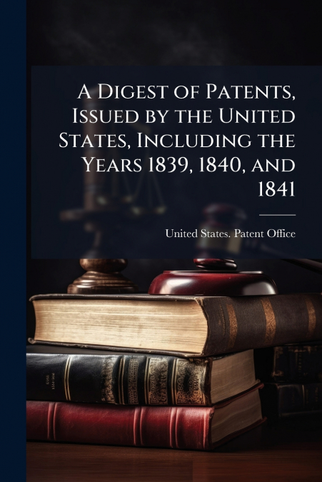 A DIGEST OF PATENTS, ISSUED BY THE UNITED STATES, INCLUDING