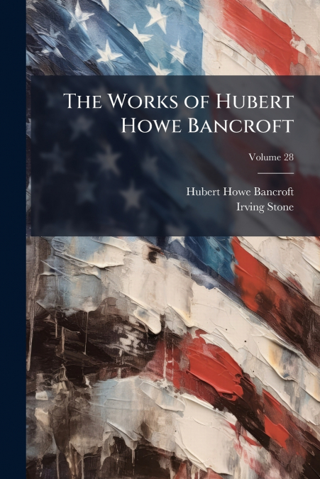 THE WORKS OF HUBERT HOWE BANCROFT, VOLUME 28