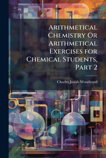 ARITHMETICAL CHEMISTRY OR ARITHMETICAL EXERCISES FOR CHEMICA