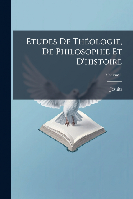 ETUDES DE THEOLOGIE, DE PHILOSOPHIE ET D?HISTOIRE, VOLUME 1