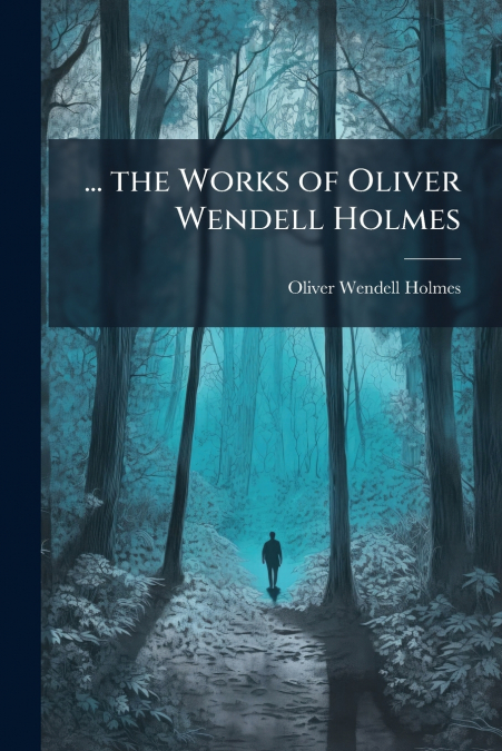 ... THE WORKS OF OLIVER WENDELL HOLMES