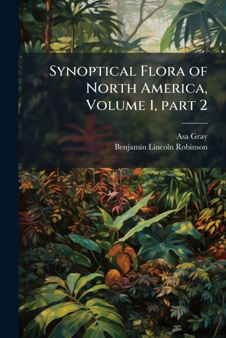 SYNOPTICAL FLORA OF NORTH AMERICA, VOLUME 1, PART 2