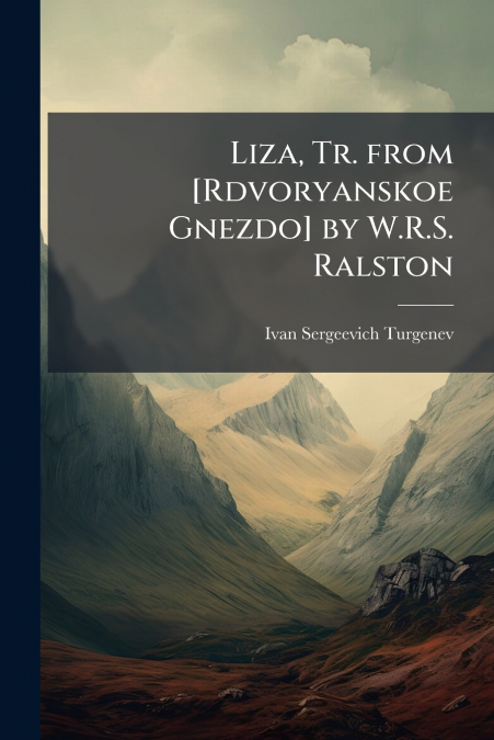 LIZA, TR. FROM [RDVORYANSKOE GNEZDO] BY W.R.S. RALSTON