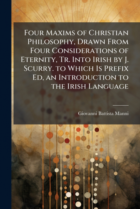 FOUR MAXIMS OF CHRISTIAN PHILOSOPHY, DRAWN FROM FOUR CONSIDE