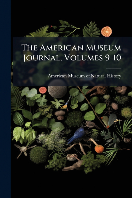 THE AMERICAN MUSEUM JOURNAL, VOLUMES 9-10