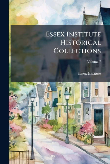 ESSEX INSTITUTE HISTORICAL COLLECTIONS, VOLUME 7