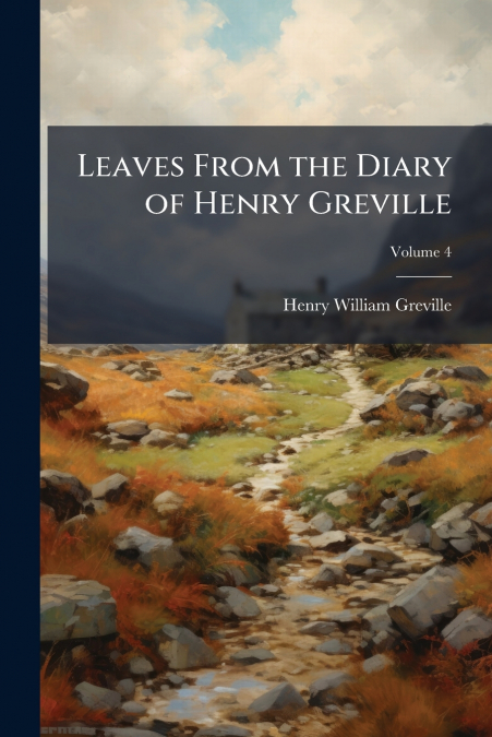 LEAVES FROM THE DIARY OF HENRY GREVILLE, VOLUME 4