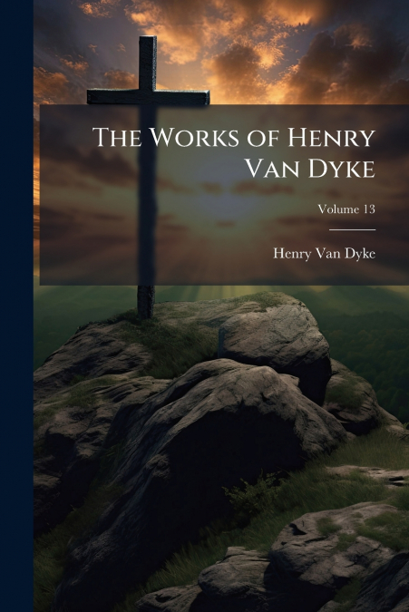 THE WORKS OF HENRY VAN DYKE, VOLUME 13