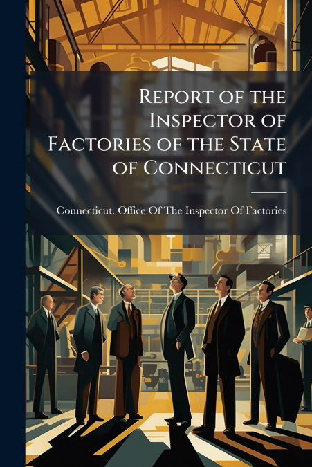 REPORT OF THE INSPECTOR OF FACTORIES OF THE STATE OF CONNECT