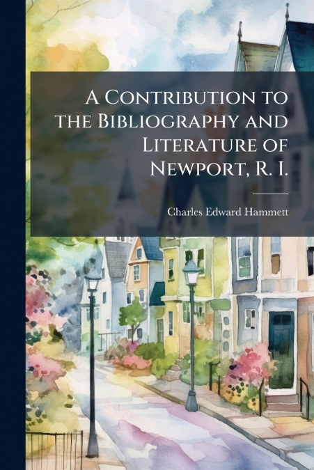 A CONTRIBUTION TO THE BIBLIOGRAPHY AND LITERATURE OF NEWPORT
