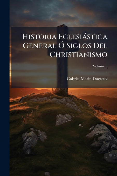 HISTORIA ECLESIASTICA GENERAL O SIGLOS DEL CHRISTIANISMO