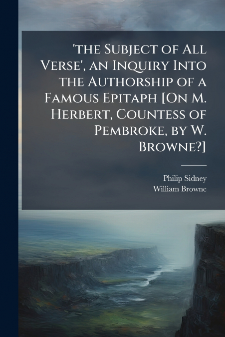 ?THE SUBJECT OF ALL VERSE?, AN INQUIRY INTO THE AUTHORSHIP O