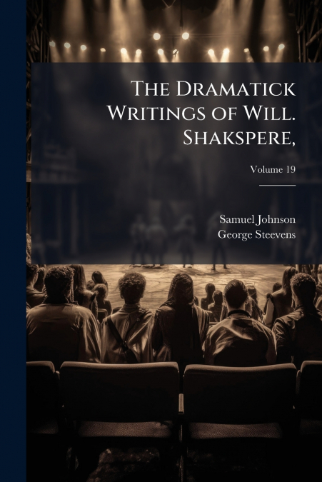 THE DRAMATICK WRITINGS OF WILL. SHAKSPERE,