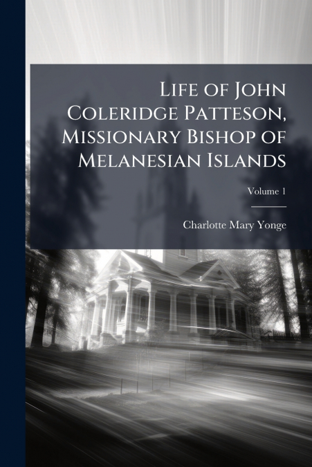 LIFE OF JOHN COLERIDGE PATTESON, MISSIONARY BISHOP OF MELANE