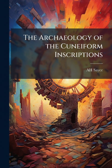 THE ARCHAEOLOGY OF THE CUNEIFORM INSCRIPTIONS