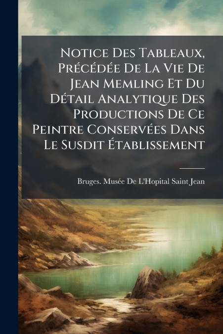 NOTICE DES TABLEAUX, PRECEDEE DE LA VIE DE JEAN MEMLING ET D