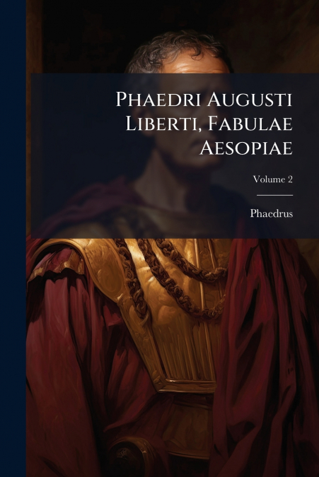 PHAEDRI AUGUSTI LIBERTI, FABULAE AESOPIAE, VOLUME 2