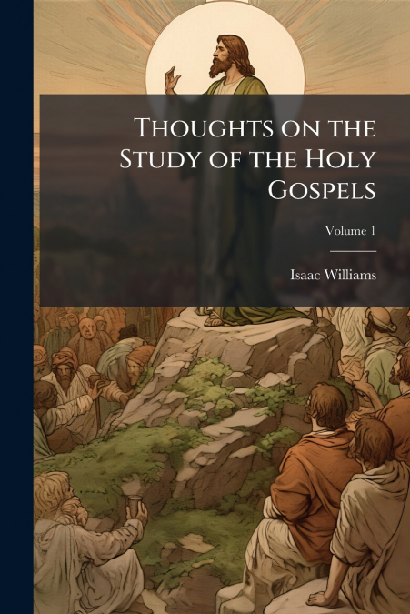 THOUGHTS ON THE STUDY OF THE HOLY GOSPELS, VOLUME 1