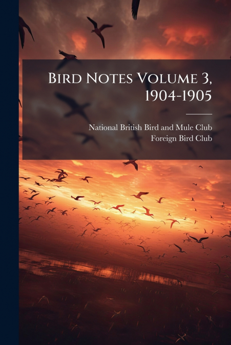 BIRD NOTES VOLUME 3, 1904-1905