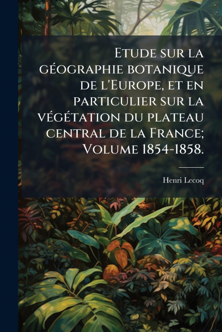 ETUDE SUR LA GEOGRAPHIE BOTANIQUE DE L?EUROPE, ET EN PARTICU