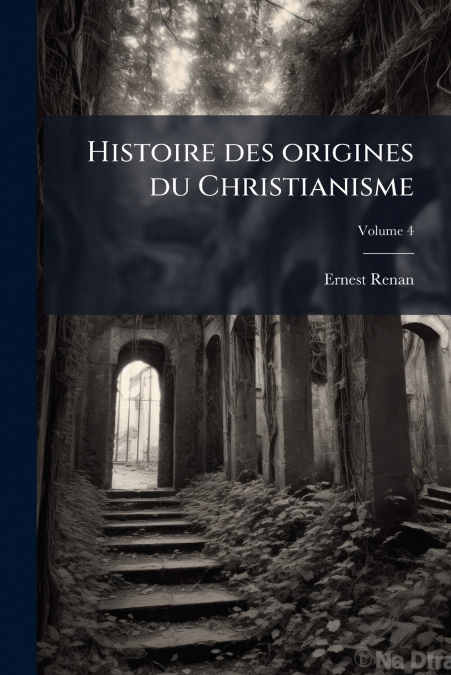 HISTOIRE DES ORIGINES DU CHRISTIANISME, VOLUME 4